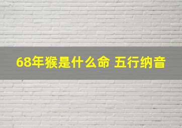 68年猴是什么命 五行纳音